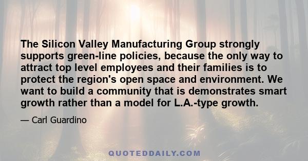 The Silicon Valley Manufacturing Group strongly supports green-line policies, because the only way to attract top level employees and their families is to protect the region's open space and environment. We want to