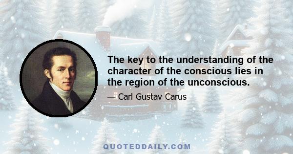 The key to the understanding of the character of the conscious lies in the region of the unconscious.