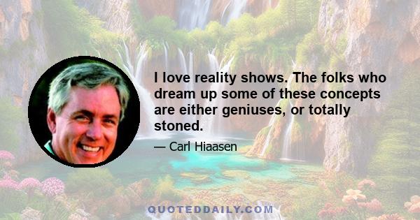 I love reality shows. The folks who dream up some of these concepts are either geniuses, or totally stoned.