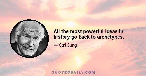 All the most powerful ideas in history go back to archetypes.