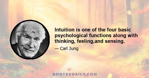 Intuition is one of the four basic psychological functions along with thinking, feeling,and sensing.