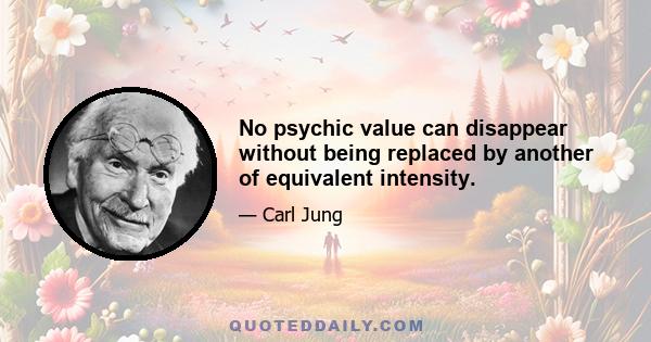 No psychic value can disappear without being replaced by another of equivalent intensity.