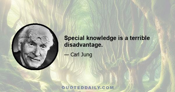 Special knowledge is a terrible disadvantage.