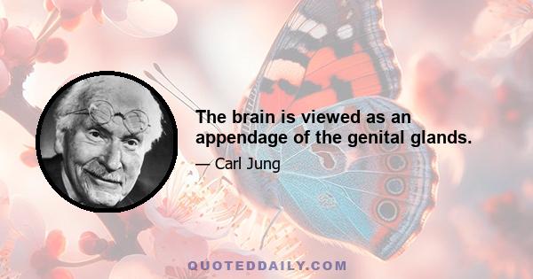 The brain is viewed as an appendage of the genital glands.