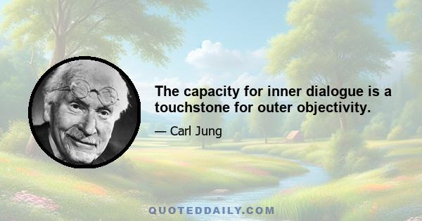 The capacity for inner dialogue is a touchstone for outer objectivity.