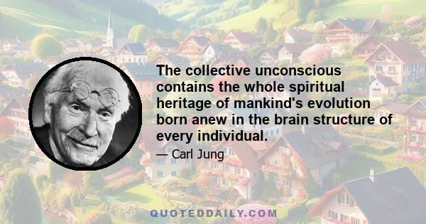 The collective unconscious contains the whole spiritual heritage of mankind's evolution born anew in the brain structure of every individual.