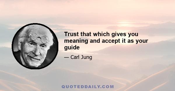 Trust that which gives you meaning and accept it as your guide