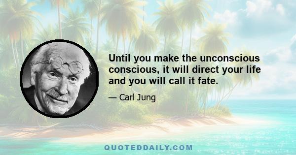 Until you make the unconscious conscious, it will direct your life and you will call it fate.