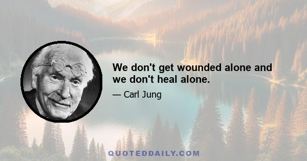 We don't get wounded alone and we don't heal alone.