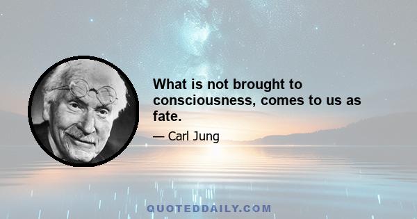 What is not brought to consciousness, comes to us as fate.