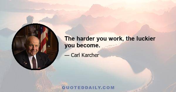 The harder you work, the luckier you become.