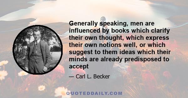 Generally speaking, men are influenced by books which clarify their own thought, which express their own notions well, or which suggest to them ideas which their minds are already predisposed to accept