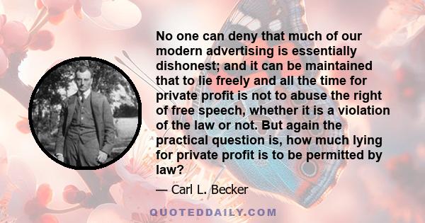 No one can deny that much of our modern advertising is essentially dishonest; and it can be maintained that to lie freely and all the time for private profit is not to abuse the right of free speech, whether it is a