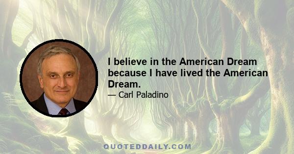 I believe in the American Dream because I have lived the American Dream.