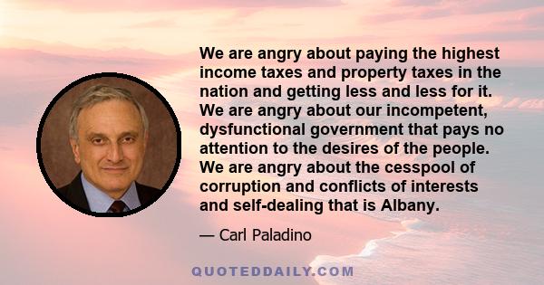 We are angry about paying the highest income taxes and property taxes in the nation and getting less and less for it. We are angry about our incompetent, dysfunctional government that pays no attention to the desires of 