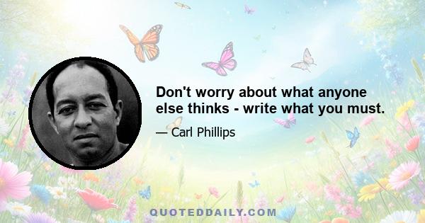 Don't worry about what anyone else thinks - write what you must.