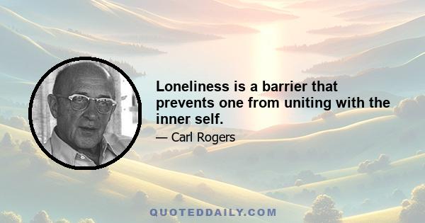 Loneliness is a barrier that prevents one from uniting with the inner self.