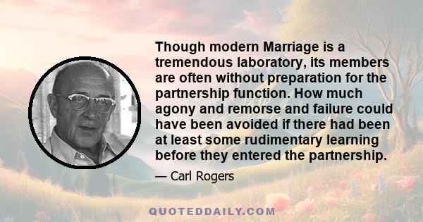 Though modern Marriage is a tremendous laboratory, its members are often without preparation for the partnership function. How much agony and remorse and failure could have been avoided if there had been at least some