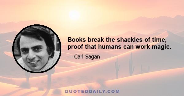 Books break the shackles of time, proof that humans can work magic.