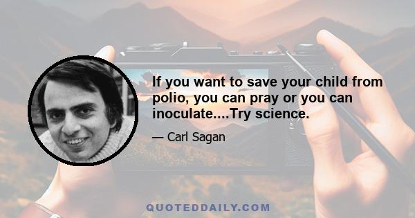 If you want to save your child from polio, you can pray or you can inoculate....Try science.