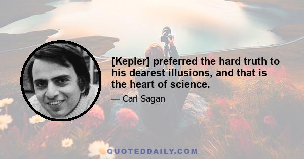 [Kepler] preferred the hard truth to his dearest illusions, and that is the heart of science.