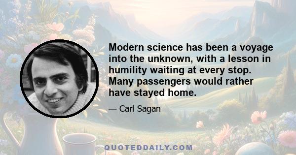 Modern science has been a voyage into the unknown, with a lesson in humility waiting at every stop. Many passengers would rather have stayed home.