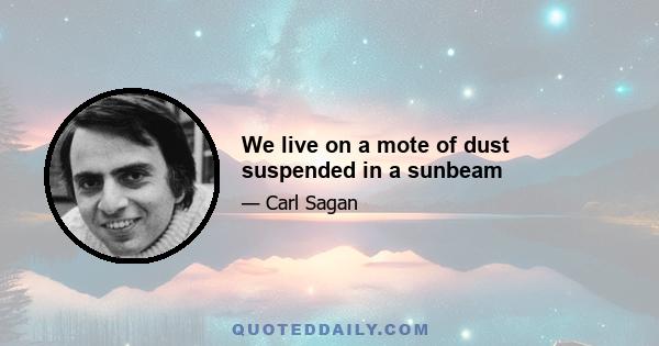 We live on a mote of dust suspended in a sunbeam