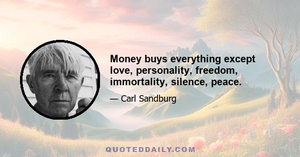 Money buys everything except love, personality, freedom, immortality, silence, peace.