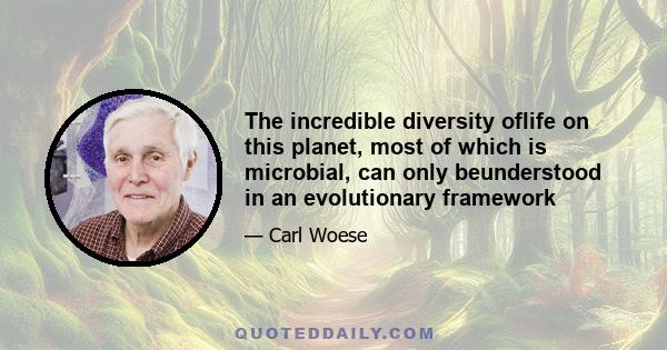 The incredible diversity oflife on this planet, most of which is microbial, can only beunderstood in an evolutionary framework