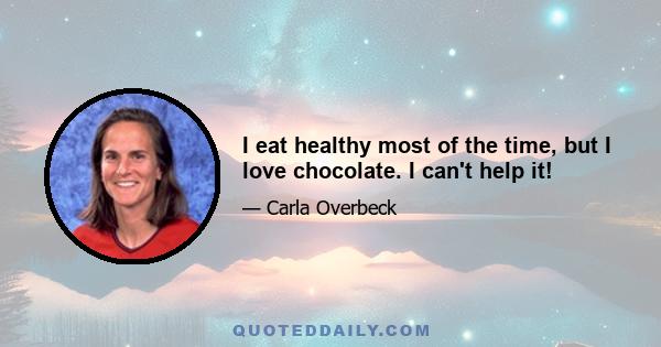 I eat healthy most of the time, but I love chocolate. I can't help it!