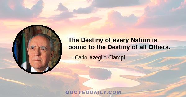 The Destiny of every Nation is bound to the Destiny of all Others.