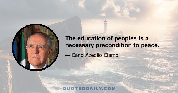 The education of peoples is a necessary precondition to peace.