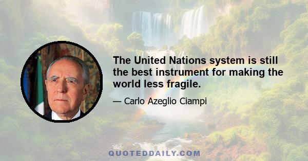 The United Nations system is still the best instrument for making the world less fragile.