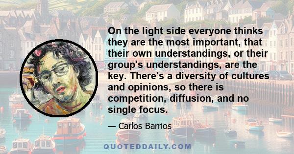 On the light side everyone thinks they are the most important, that their own understandings, or their group's understandings, are the key. There's a diversity of cultures and opinions, so there is competition,