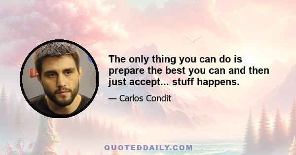 The only thing you can do is prepare the best you can and then just accept... stuff happens.