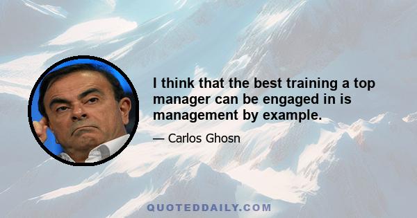 I think that the best training a top manager can be engaged in is management by example.