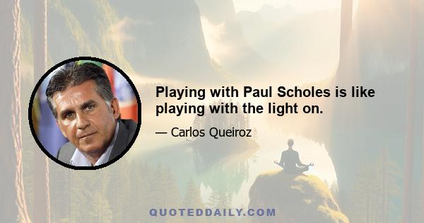 Playing with Paul Scholes is like playing with the light on.
