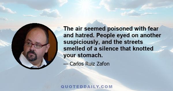 The air seemed poisoned with fear and hatred. People eyed on another suspiciously, and the streets smelled of a silence that knotted your stomach.