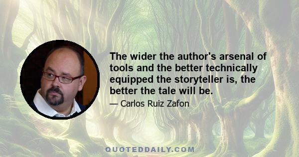 The wider the author's arsenal of tools and the better technically equipped the storyteller is, the better the tale will be.