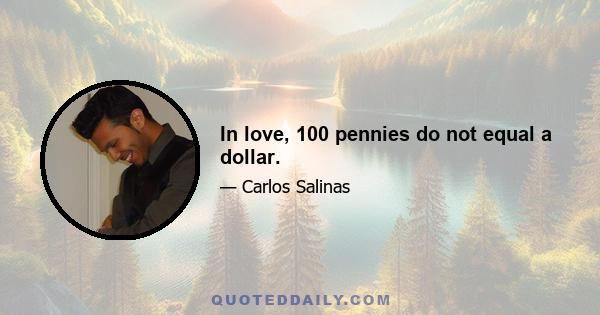 In love, 100 pennies do not equal a dollar.