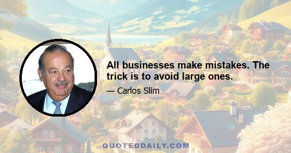 All businesses make mistakes. The trick is to avoid large ones.