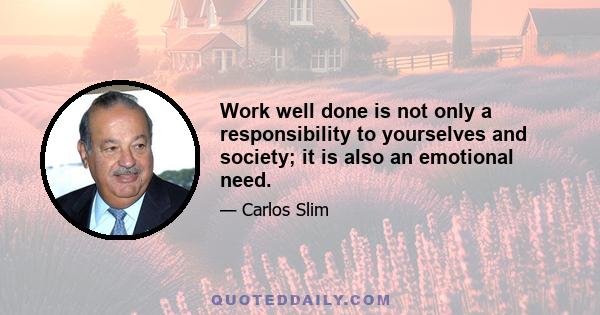 Work well done is not only a responsibility to yourselves and society; it is also an emotional need.