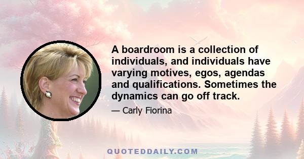 A boardroom is a collection of individuals, and individuals have varying motives, egos, agendas and qualifications. Sometimes the dynamics can go off track.