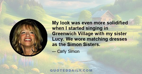 My look was even more solidified when I started singing in Greenwich Village with my sister Lucy. We wore matching dresses as the Simon Sisters.