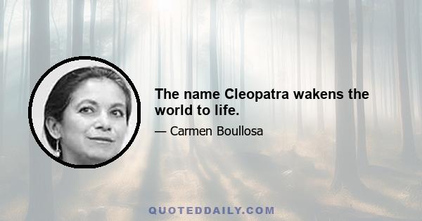 The name Cleopatra wakens the world to life.