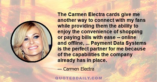 The Carmen Electra cards give me another way to connect with my fans while providing them the ability to enjoy the convenience of shopping or paying bills with ease -- online and offline, ... Payment Data Systems is the 