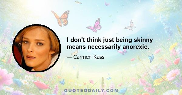 I don't think just being skinny means necessarily anorexic.