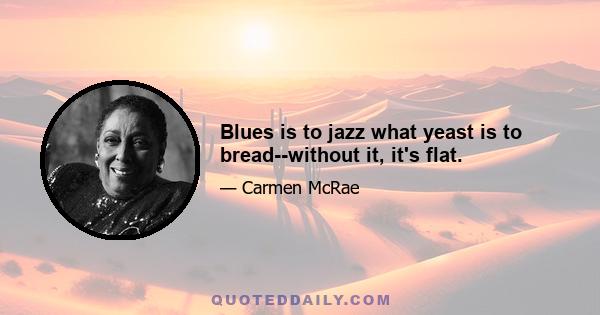 Blues is to jazz what yeast is to bread--without it, it's flat.