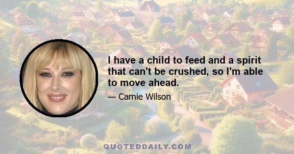 I have a child to feed and a spirit that can't be crushed, so I'm able to move ahead.