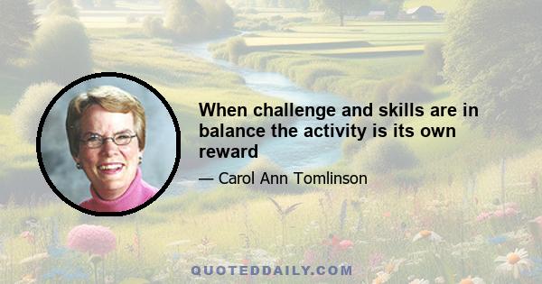 When challenge and skills are in balance the activity is its own reward